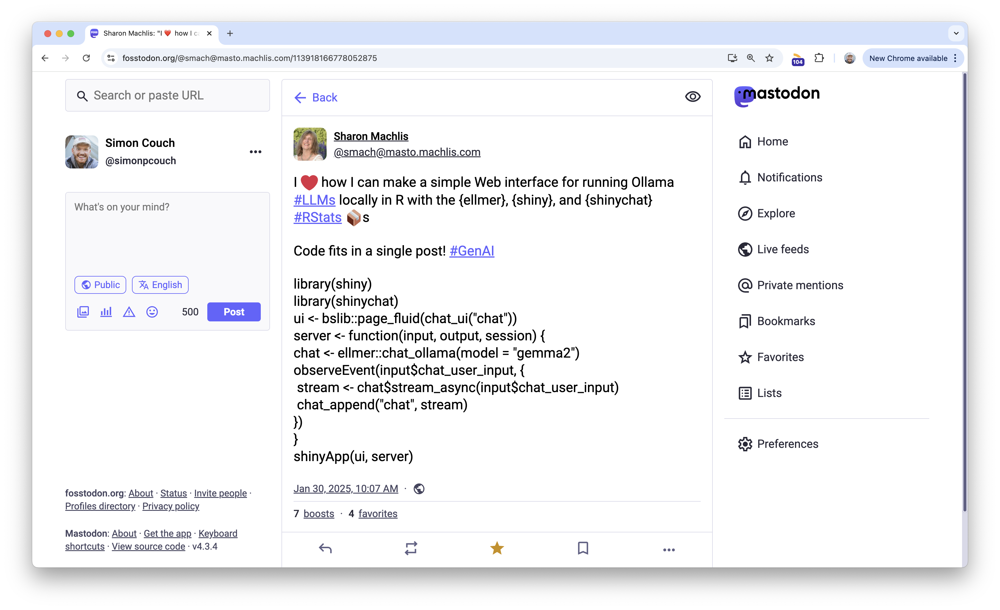 A screenshot of a post on Fosstodon reading: "I ❤️ how I can make a simple Web interface for running Ollama #LLMs locally in R with the {ellmer}, {shiny}, and {shinychat} #RStats 📦s  Code fits in a single post! #GenAI   library(shiny)\n library(shinychat)\n ui <- bslib::page_fluid(chat_ui("chat"))\n server <- function(input, output, session) { \nchat <- ellmer::chat_ollama(model = "gemma2") \nobserveEvent(input$chat_user_input, {  \nstream <- chat$stream_async(input$chat_user_input)  \nchat_append("chat", stream) }\n) } \nshinyApp(ui, server)"