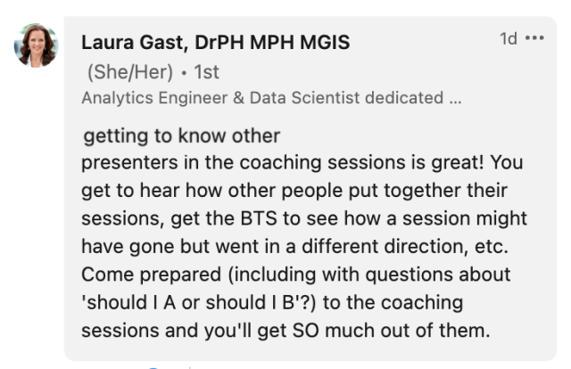 Second message from Laura Gast:  Getting to know other presenters in the coaching sessions is great! You get to hear how other people put together their sessions, get the BTS to see how a session might have gone but went in a different direction, etc. Come prepared (including with questions about 