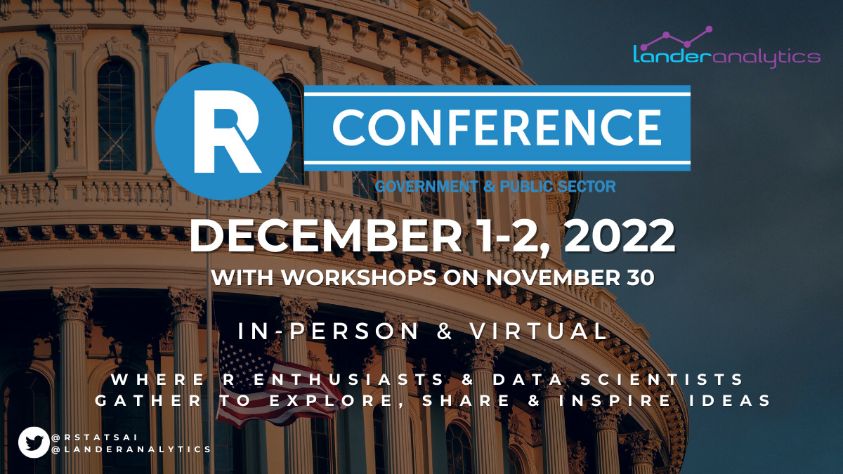 Text says R Conference Government and Public Sector, December 1st to 2nd, 2022 with workshops on November 30th. In person and virual. Where R enthusiasts and data scientists gather to explore, share, and inpsire ideas. The Lander Analytics logo is on the top right and the Twitter accounts rstatsai and landeranalytics are on the bottom left. An image of a government building is in the background.